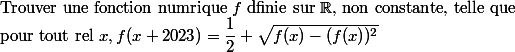 
 \\ $Trouver une fonction numrique $f$ dfinie sur $\R$, non constante, telle que $
 \\ $pour tout rel $x,f(x+2023)=\dfrac12+\sqrt{f(x)-(f(x))^2}
 \\ 